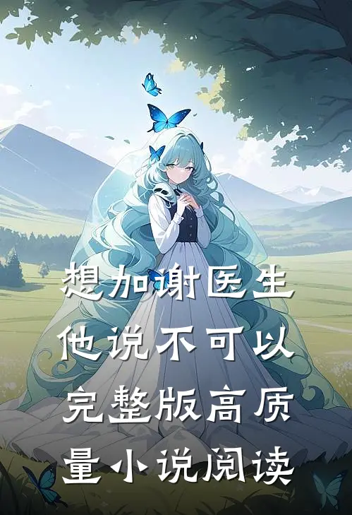 想加谢医生他说不可以完整版高质量小说阅读