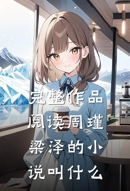完整作品阅读周瑾梁泽的小说叫什么