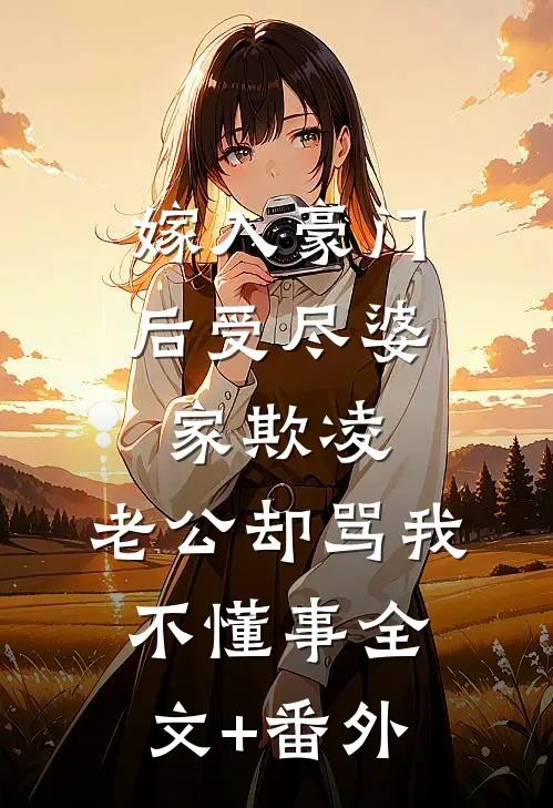 嫁入豪门后受尽婆家欺凌，老公却骂我不懂事全文+番外