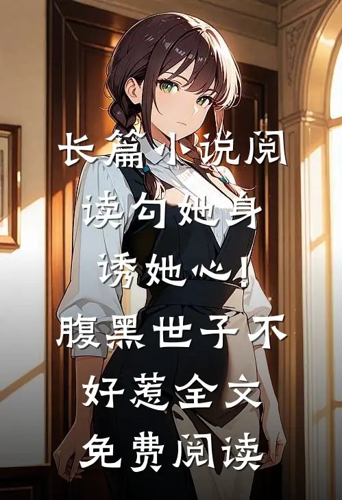 长篇小说阅读勾她身诱她心!腹黑世子不好惹全文免费阅读