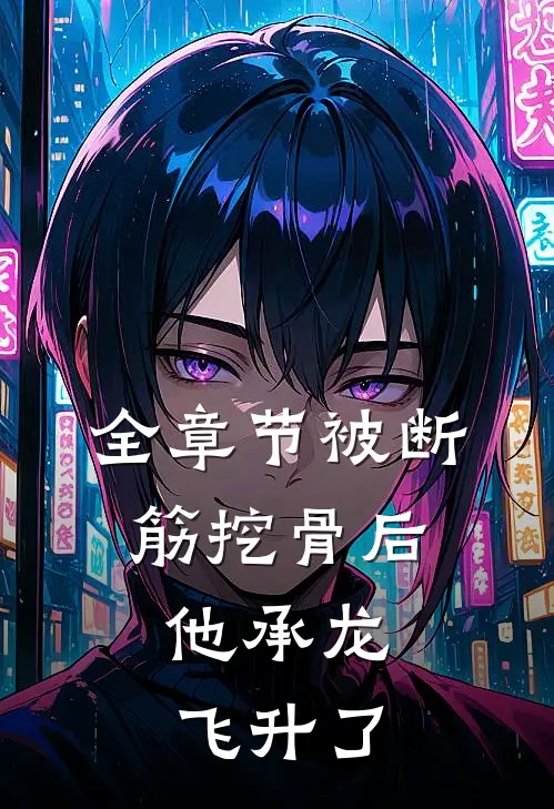 全章节被断筋挖骨后，他承龙飞升了