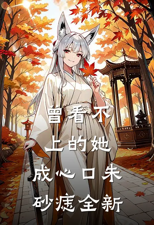 曾看不上的她，成心口朱砂痣全新