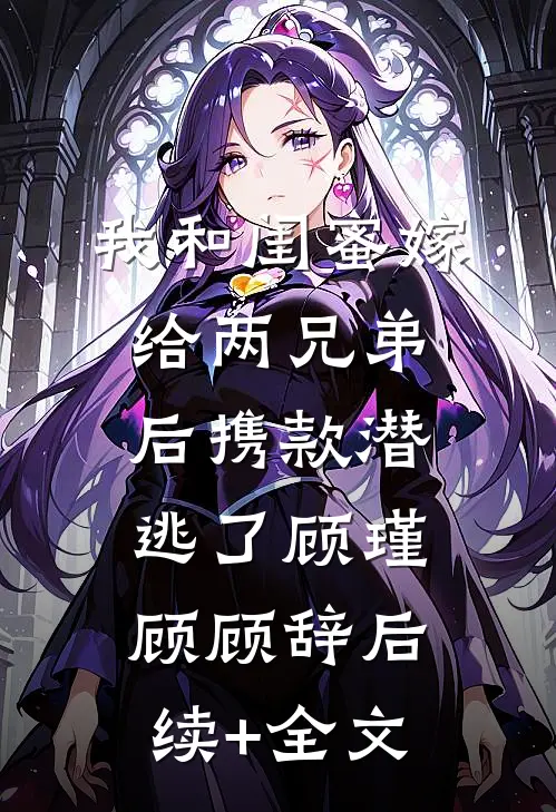 我和闺蜜嫁给两兄弟后携款潜逃了顾瑾顾顾辞后续+全文