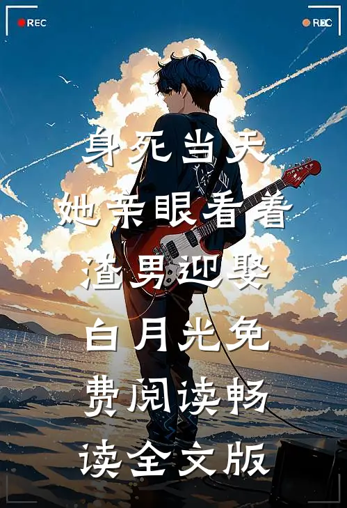 身死当天,她亲眼看着渣男迎娶白月光免费阅读畅读全文版