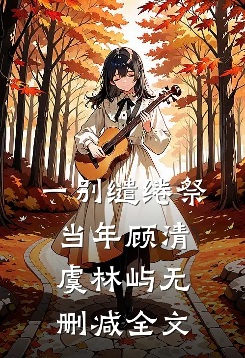 一别缱绻祭当年顾清虞林屿无删减全文