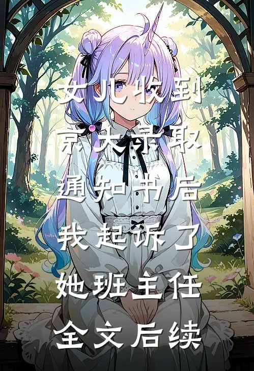 女儿收到京大录取通知书后，我起诉了她班主任全文后续