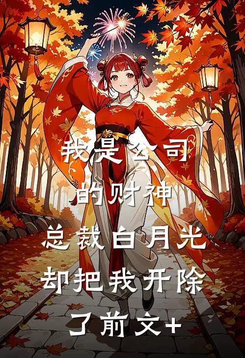 我是公司的财神，总裁白月光却把我开除了前文+