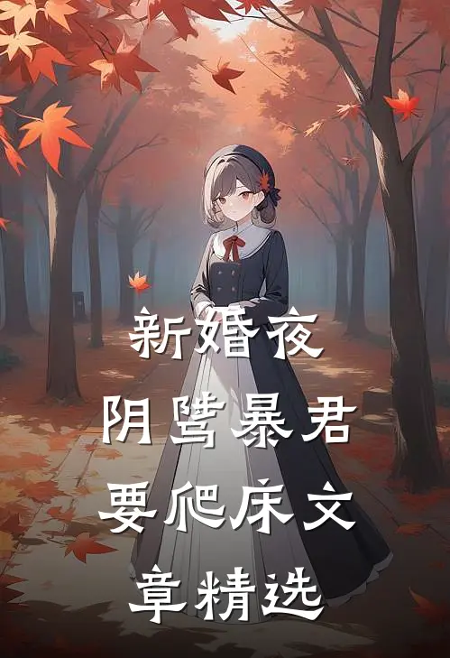 新婚夜，阴骘暴君要爬床文章精选