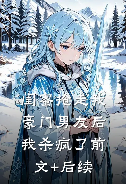 闺蜜抢走我豪门男友后，我杀疯了前文+后续