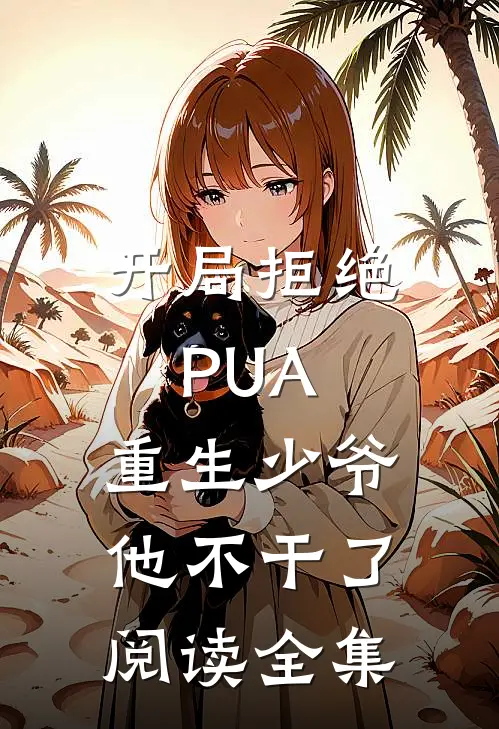 开局拒绝PUA，重生少爷他不干了阅读全集