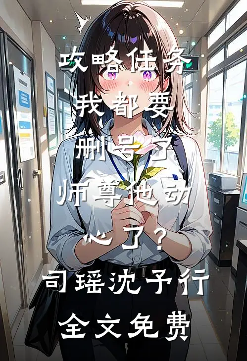 攻略任务：我都要删号了，师尊他动心了？司瑶沈予行全文免费