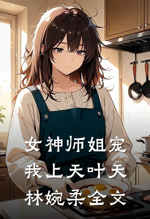 女神师姐宠我上天叶天林婉柔全文