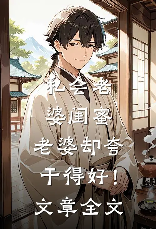 私会老婆闺蜜，老婆却夸干得好！文章全文
