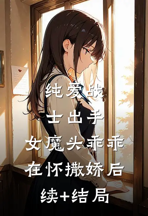 纯爱战士出手：女魔头乖乖在怀撒娇后续+结局