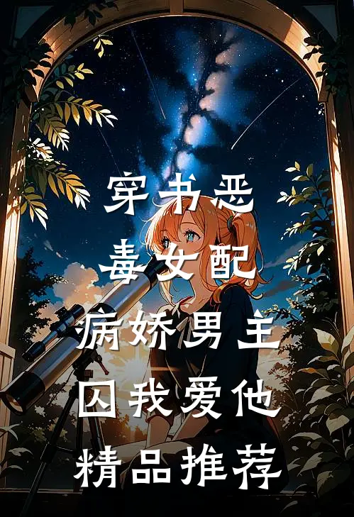 穿书恶毒女配，病娇男主囚我爱他精品推荐