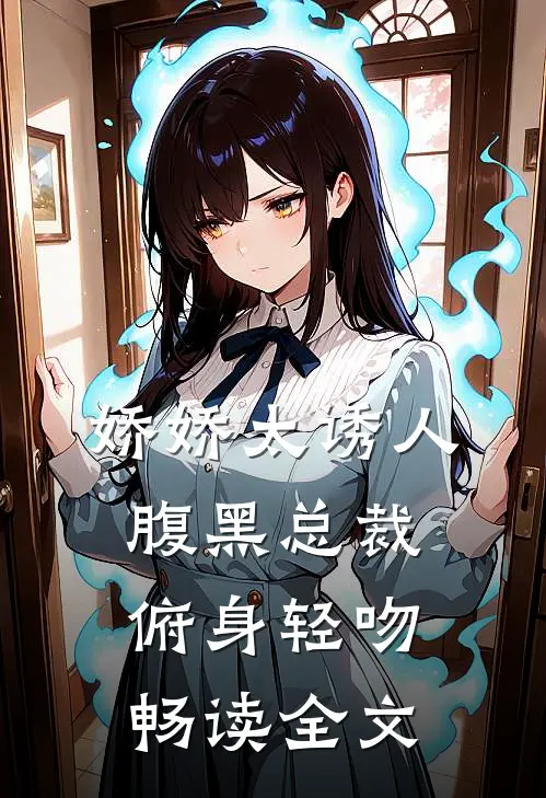 娇娇太诱人，腹黑总裁俯身轻吻畅读全文