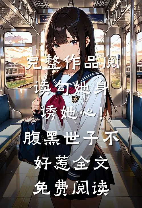 完整作品阅读勾她身诱她心!腹黑世子不好惹全文免费阅读