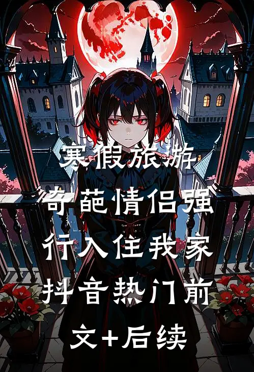 寒假旅游，奇葩情侣强行入住我家抖音热门前文+后续