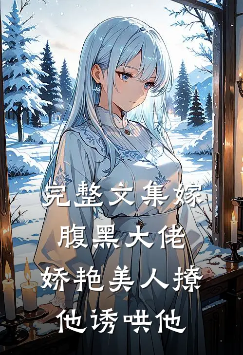 完整文集嫁腹黑大佬，娇艳美人撩他诱哄他