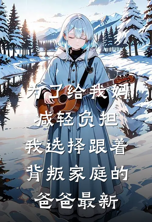 为了给我妈减轻负担，我选择跟着背叛家庭的爸爸最新