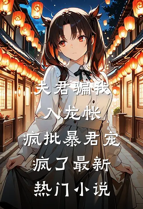 夫君骗我入龙帐，疯批暴君宠疯了最新热门小说