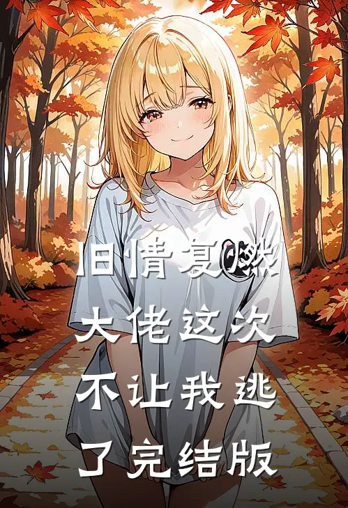 旧情复燃，大佬这次不让我逃了完结版