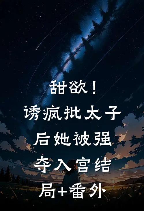 甜欲！诱疯批太子后她被强夺入宫结局+番外