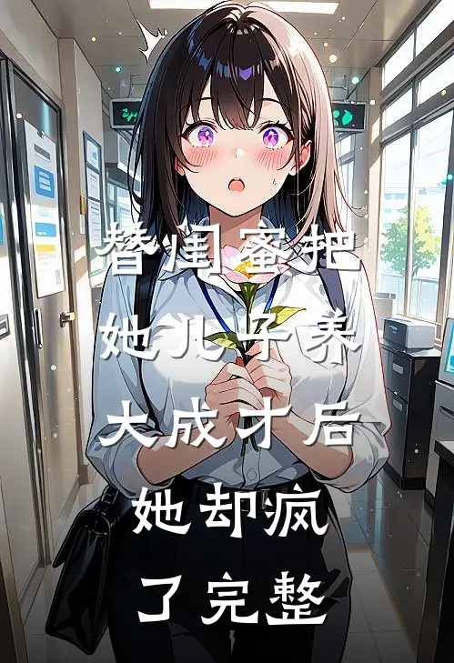 替闺蜜把她儿子养大成才后，她却疯了完整