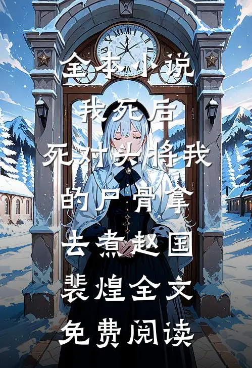 全本小说我死后，死对头将我的尸骨拿去煮赵国裴煌全文免费阅读