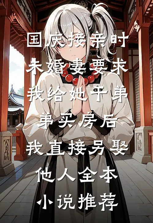 国庆接亲时，未婚妻要求我给她干弟弟买房后，我直接另娶他人全本小说推荐