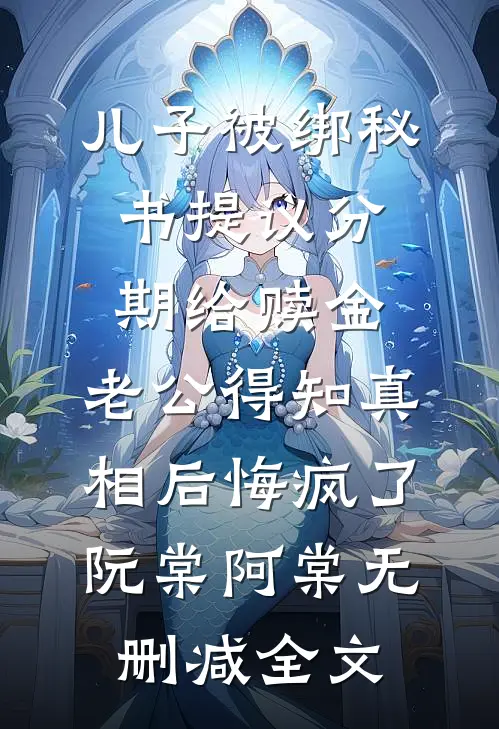 儿子被绑秘书提议分期给赎金，老公得知真相后悔疯了阮棠阿棠无删减全文