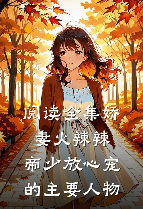 阅读全集娇妻火辣辣:帝少放心宠的主要人物