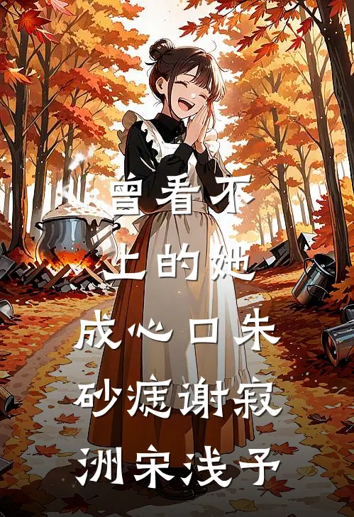 曾看不上的她，成心口朱砂痣谢寂洲宋浅予