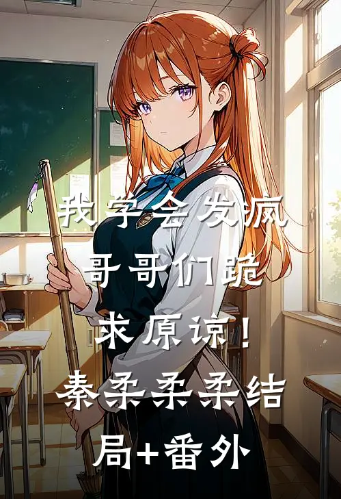 我学会发疯，哥哥们跪求原谅！秦柔柔柔结局+番外