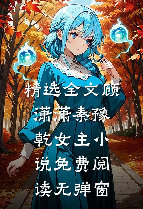 精选全文顾潇潇秦豫乾女主小说免费阅读无弹窗