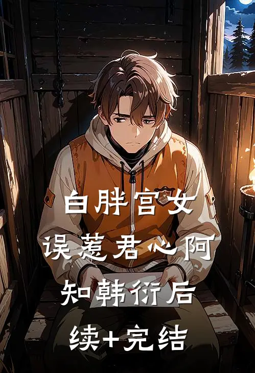 白胖宫女，误惹君心阿知韩衍后续+完结