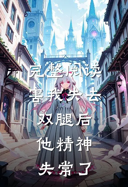 完整阅读害我失去双腿后，他精神失常了