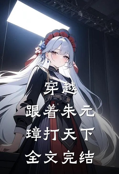 穿越：跟着朱元璋打天下全文完结