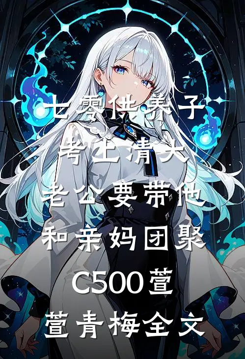 七零供养子考上清大，老公要带他和亲妈团聚C500萱萱青梅全文