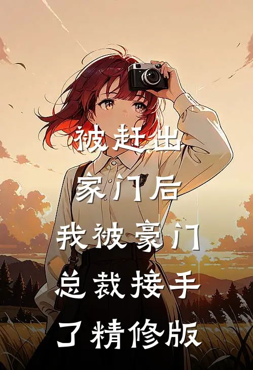 被赶出家门后，我被豪门总裁接手了精修版