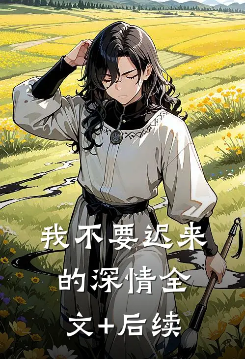我不要迟来的深情全文+后续