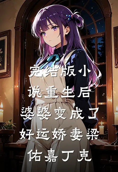 完结版小说重生后，婆婆变成了好运娇妻梁佑嘉丁克