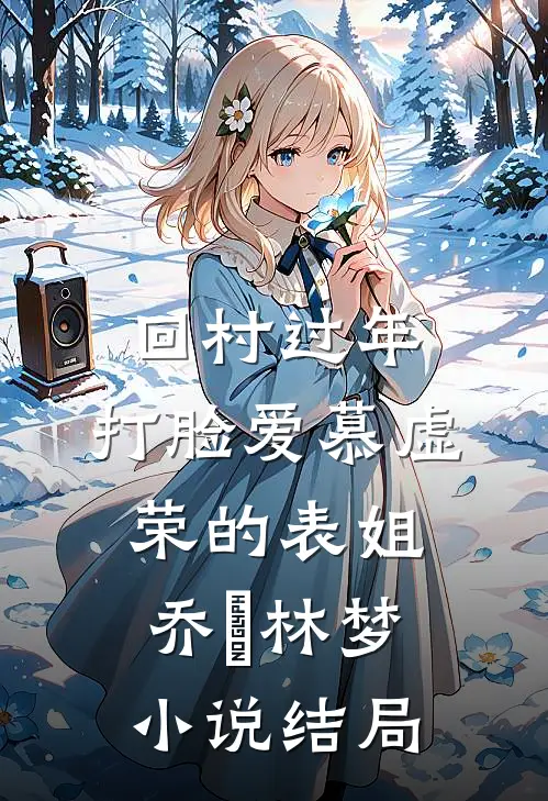 回村过年，打脸爱慕虚荣的表姐乔玥林梦小说结局
