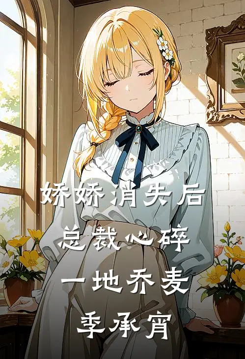 娇娇消失后，总裁心碎一地乔麦季承宵