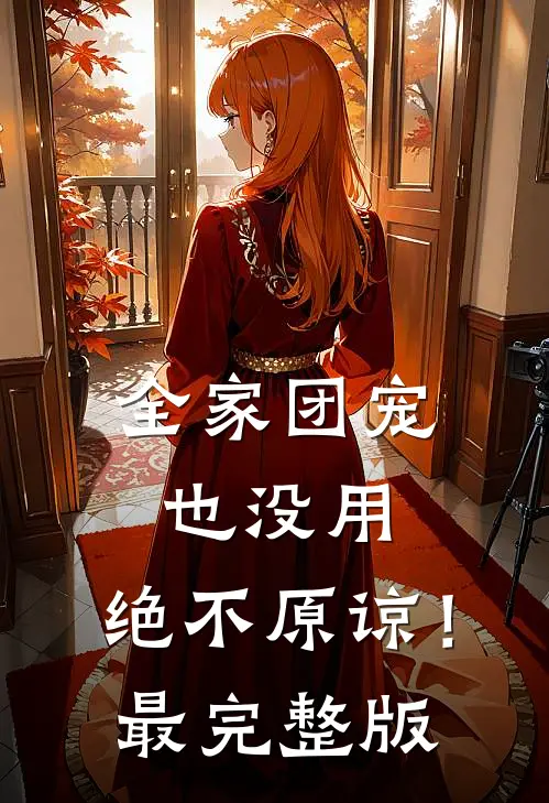 全家团宠也没用，绝不原谅！最完整版