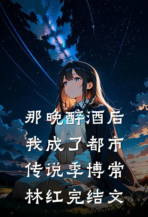那晚醉酒后，我成了都市传说季博常林红完结文