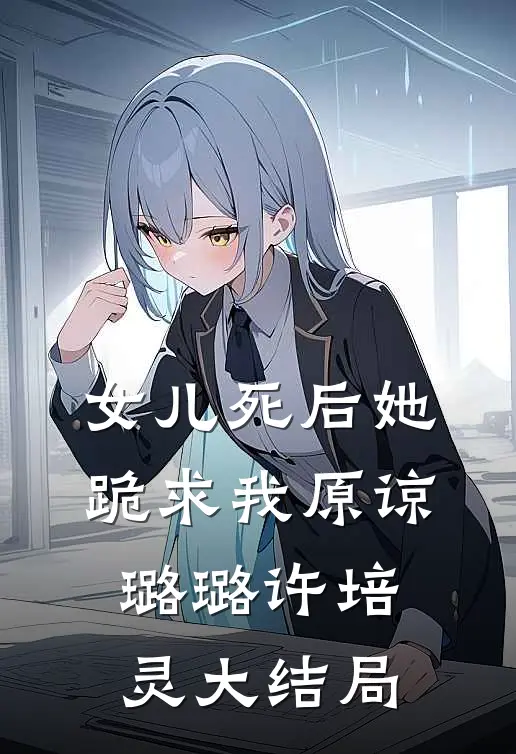 女儿死后她跪求我原谅璐璐许培灵大结局