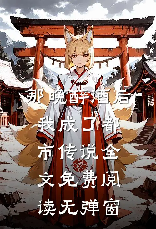 那晚醉酒后，我成了都市传说全文免费阅读无弹窗