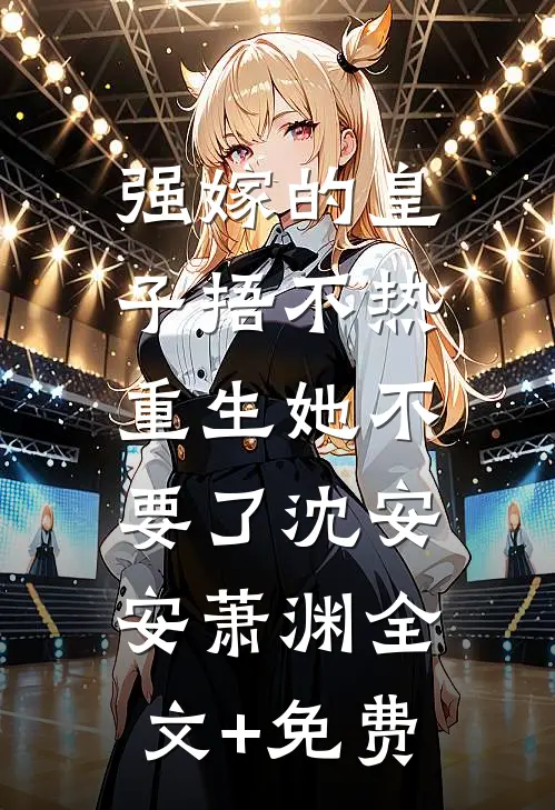 强嫁的皇子捂不热，重生她不要了沈安安萧渊全文+免费