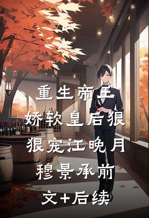 重生帝王，娇软皇后狠狠宠江晚月穆景承前文+后续